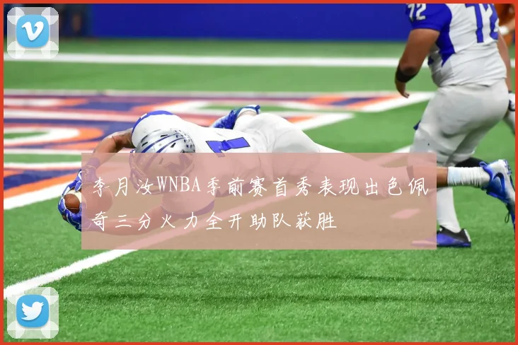 李月汝WNBA季前赛首秀表现出色佩奇三分火力全开助队获胜