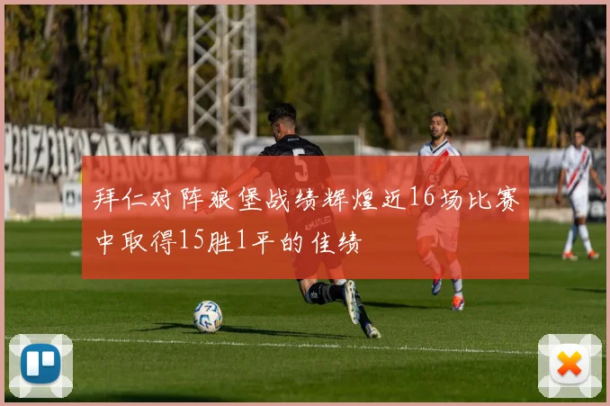 拜仁对阵狼堡战绩辉煌近16场比赛中取得15胜1平的佳绩